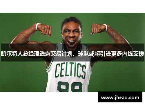 凯尔特人总经理透露交易计划，球队或将引进更多内线支援