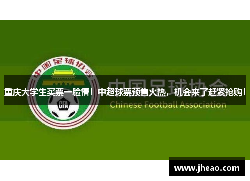 重庆大学生买票一脸懵！中超球票预售火热，机会来了赶紧抢购！