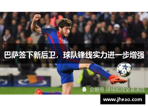 巴萨签下新后卫，球队锋线实力进一步增强