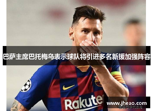 巴萨主席巴托梅乌表示球队将引进多名新援加强阵容