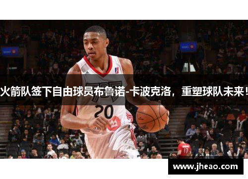 火箭队签下自由球员布鲁诺-卡波克洛，重塑球队未来！
