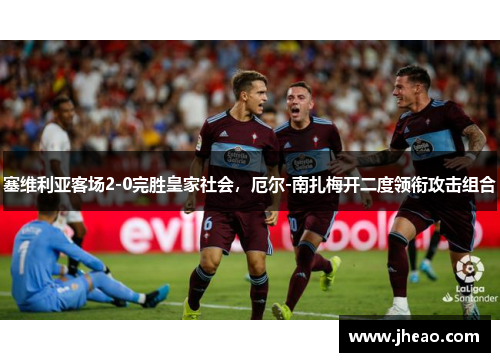 塞维利亚客场2-0完胜皇家社会，厄尔-南扎梅开二度领衔攻击组合