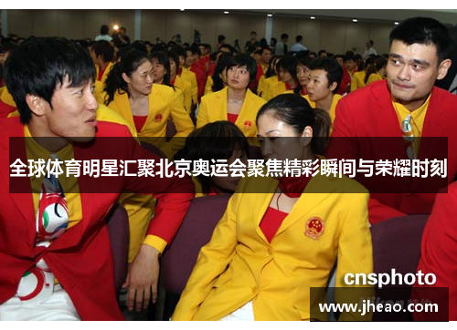 全球体育明星汇聚北京奥运会聚焦精彩瞬间与荣耀时刻