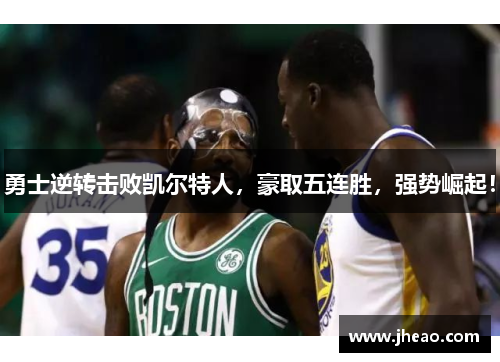勇士逆转击败凯尔特人，豪取五连胜，强势崛起！