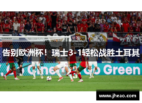告别欧洲杯！瑞士3-1轻松战胜土耳其