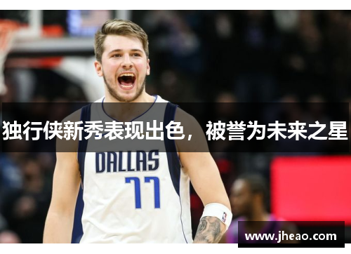 独行侠新秀表现出色，被誉为未来之星