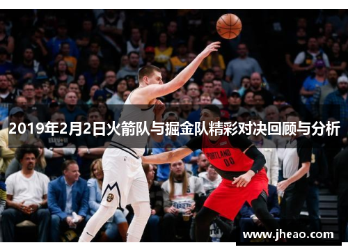 2019年2月2日火箭队与掘金队精彩对决回顾与分析