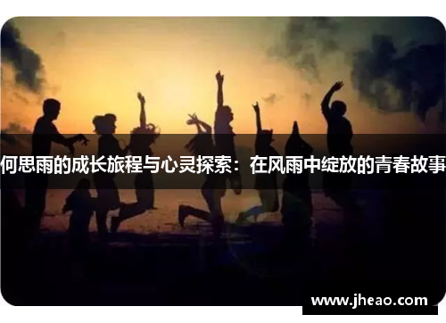 何思雨的成长旅程与心灵探索：在风雨中绽放的青春故事