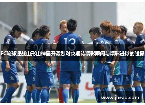 FC琉球迎战山形山神展开激烈对决期待精彩瞬间与精彩进球的碰撞