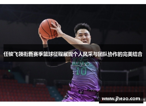 任骏飞领衔新赛季篮球征程展现个人风采与团队协作的完美结合