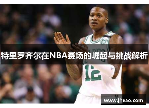 特里罗齐尔在NBA赛场的崛起与挑战解析