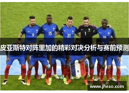皮亚斯特对阵里加的精彩对决分析与赛前预测