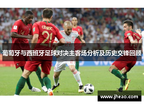 葡萄牙与西班牙足球对决主客场分析及历史交锋回顾