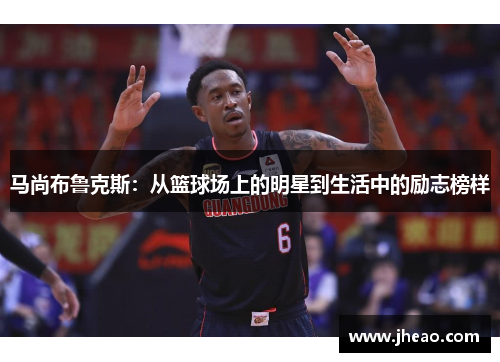 马尚布鲁克斯：从篮球场上的明星到生活中的励志榜样