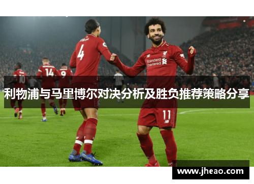 利物浦与马里博尔对决分析及胜负推荐策略分享