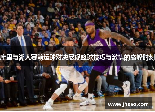 库里与湖人赛前运球对决展现篮球技巧与激情的巅峰时刻