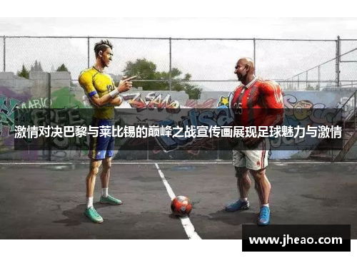 激情对决巴黎与莱比锡的巅峰之战宣传画展现足球魅力与激情
