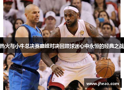 热火与小牛总决赛巅峰对决回顾球迷心中永恒的经典之战
