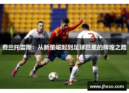 费兰托雷斯：从新星崛起到足球巨星的辉煌之路