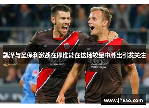 凯泽与圣保利激战在即谁能在这场较量中胜出引发关注